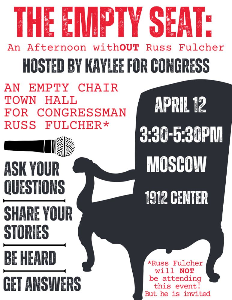 The Empty Seat hosted by Kaylee for Congress. Empty chair town hall for Congressman Russ Fulcher. Event takes place on April 12th 3:30 to 5:30pm in Moscow at the 1912 Center. 