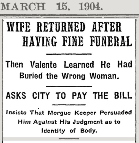 A newspaper that reads March 15, 1904. WIFE RETURNED AFTER HAVING FINE FUNERAL. Then Valentine Learned He Had Buried the Wrong Woman. ASKS CITY TO PAY THE BILL. Insists That Morgue Keeper Persuaded Him Against His Judgment as to Identify of Body.