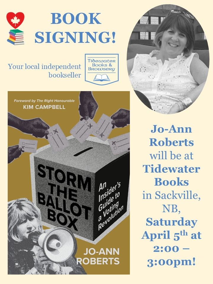 poster for: Author Jo-Ann Roberts will be at Tidewater Books in Sackville, NB, Saturday April 5th at 2:00 – 3:00pm!'Storm the Ballot Box: An Insider's Guide to a Voting Revolution'📅 April 5th⏰ 2:00 to 3:00 PM📍 Tidewater Books & Browsery, 13 Bridge Steet, Sackville, NB