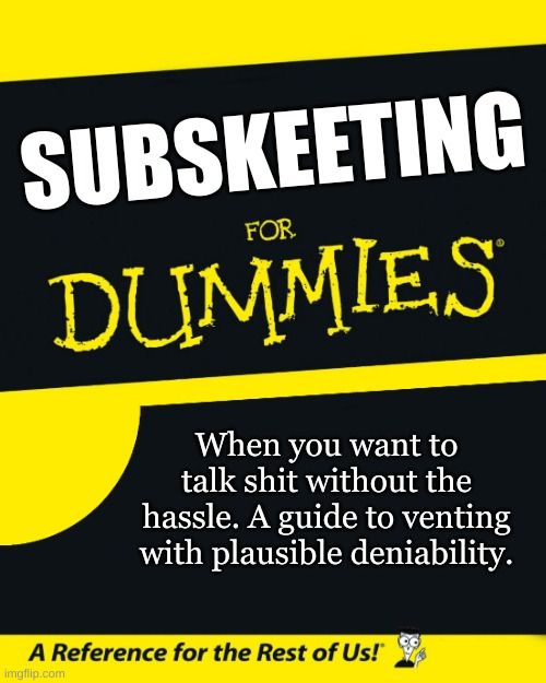 A For Dummies book meme.

Subskeeting for dummies.

When you want to talk shit without the hassle. A guide to venting with plausible deniability.