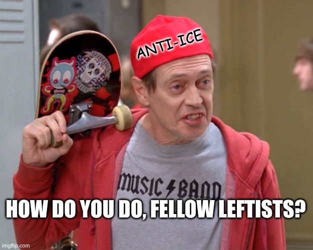 "How Do You Do, Fellow Kids?" meme with Steve Buscemi dressed like a high school teen. He is carrying a skateboard. His hat says "ANTI-ICE" and at the bottom of the image is the text, "How do you do, fellow leftists?"