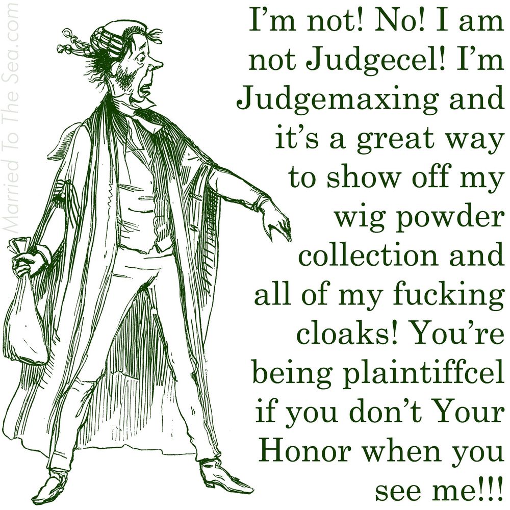 I’m not! No! I am
not Judgecel! I’m
Judgemaxing and
it’s a great way
to show off my
wig powder
collection and
all of my fucking
cloaks! You’re
being plaintiffcel
if you don’t Your
Honor when you
see me!!!