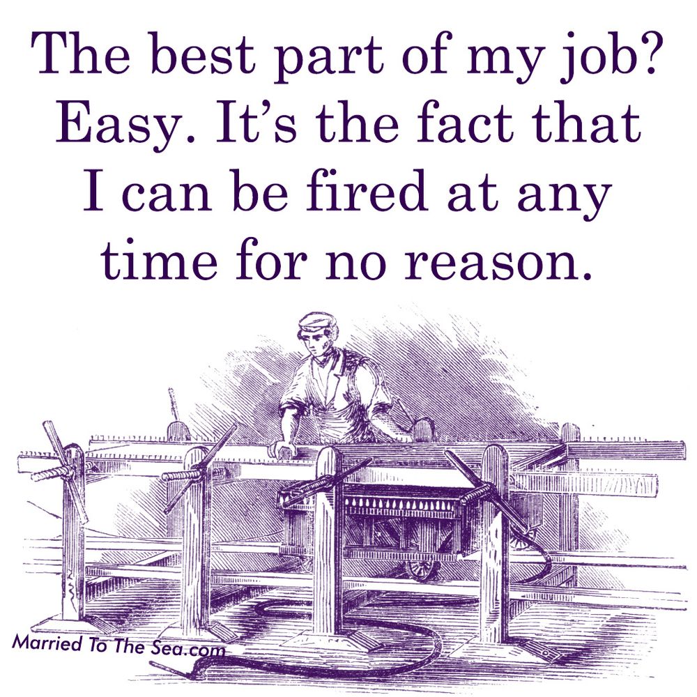 The best part of my job?
Easy. It’s the fact that
I can be fired at any
time for no reason.