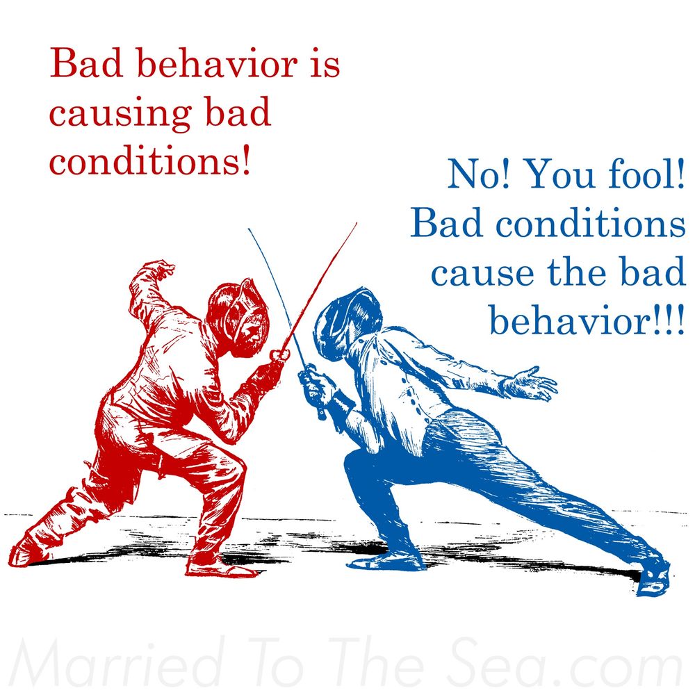 Bad behavior is causing bad conditions! No! You fool! Bad conditions cause the bad behavior!!!