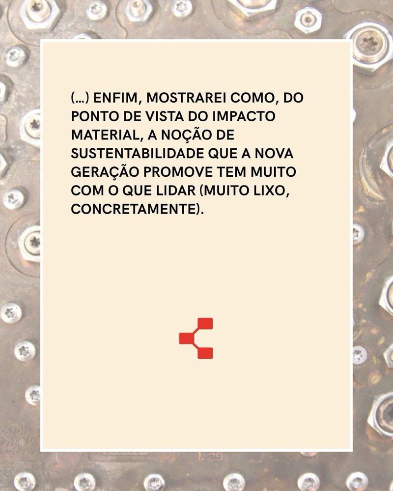 Enfim, mostrarei como, do ponto de vista do impacto material, a noção de sustentabilidade que a nova geração promove tem muito com o que lidar (muito lixo, concretamente). 
