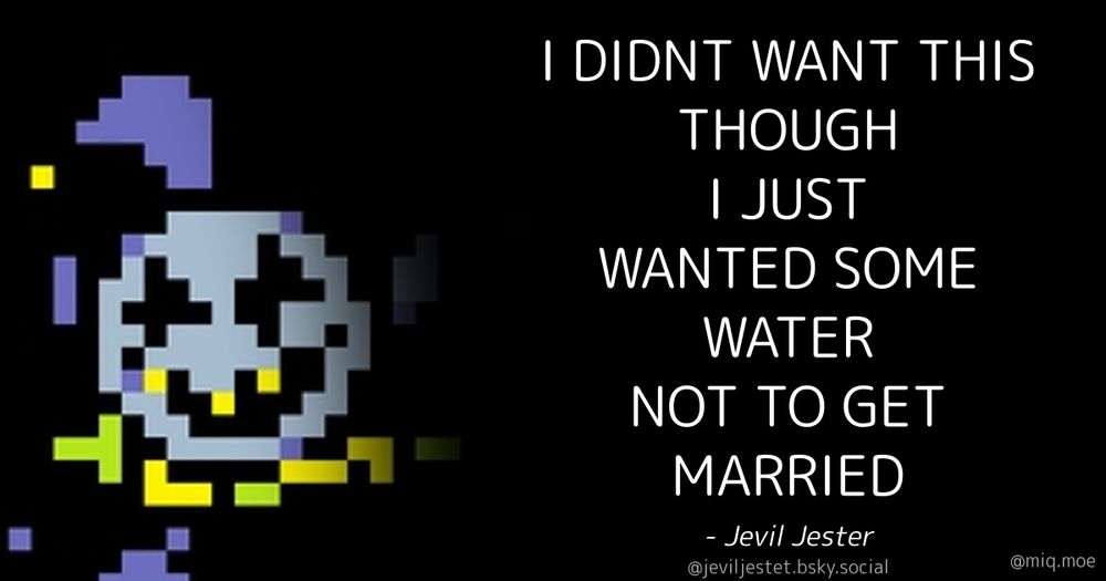 Generated by Make it a Quote
User: jeviljestet.bsky.social
Content: I DIDNT WANT THIS THOUGH

I JUST WANTED SOME WATER

NOT TO GET MARRIED