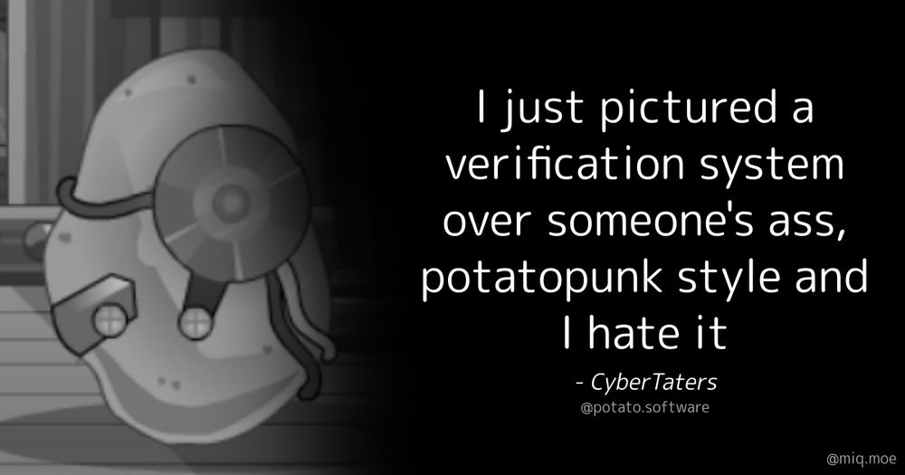 Generated by Make it a Quote
User: potato.software
Content: I just pictured a verification system over someone's ass, potatopunk style and I hate it