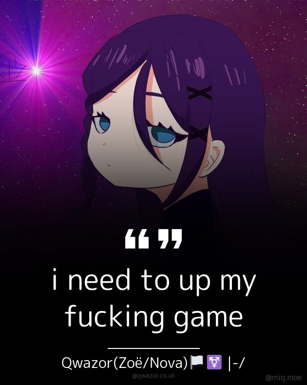 Generated by Make it a Quote
User: qwazor.co.uk
Content: i need to up my fucking game