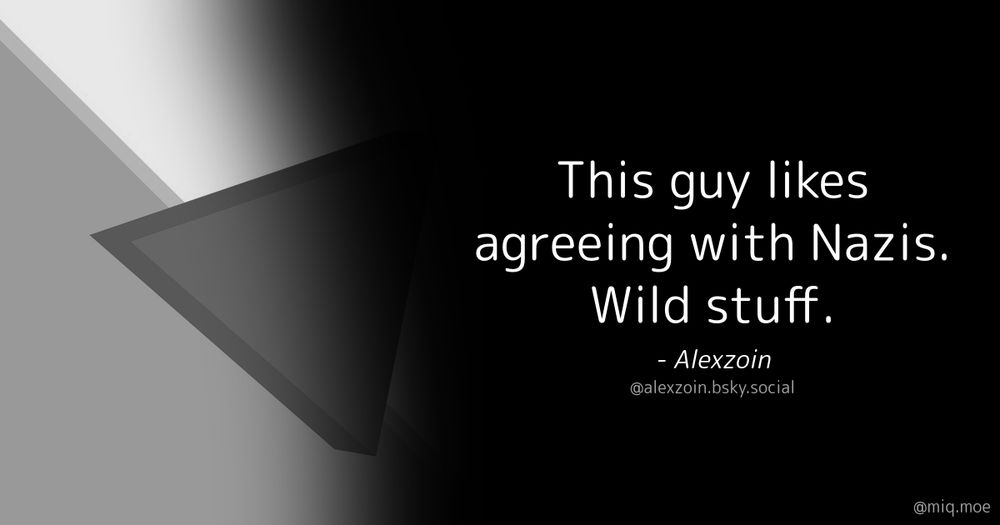 Generated by Make it a Quote
User: alexzoin.bsky.social
Content: This guy likes agreeing with Nazis. Wild stuff.