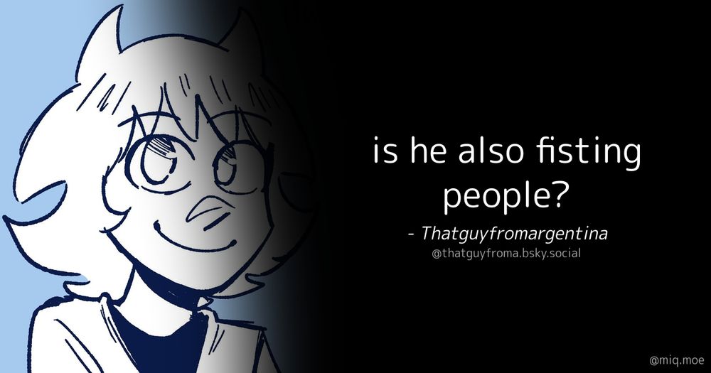 Generated by Make it a Quote
User: thatguyfroma.bsky.social
Content: is he also fisting people?