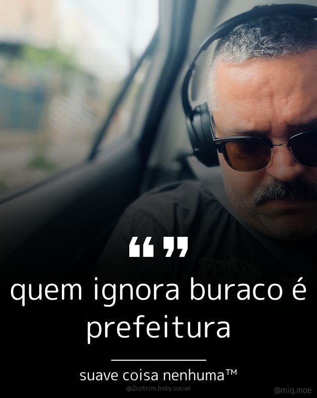 Generated by Make it a Quote
User: 2cotrim.bsky.social
Content: quem ignora buraco é prefeitura