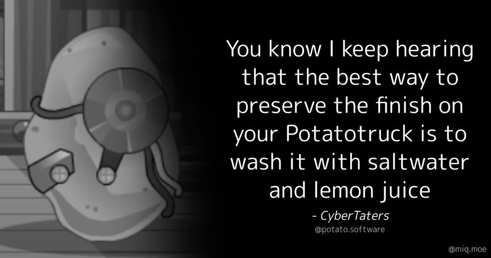 Generated by Make it a Quote
User: potato.software
Content: You know I keep hearing that the best way to preserve the finish on your Potatotruck is to wash it with saltwater and lemon juice