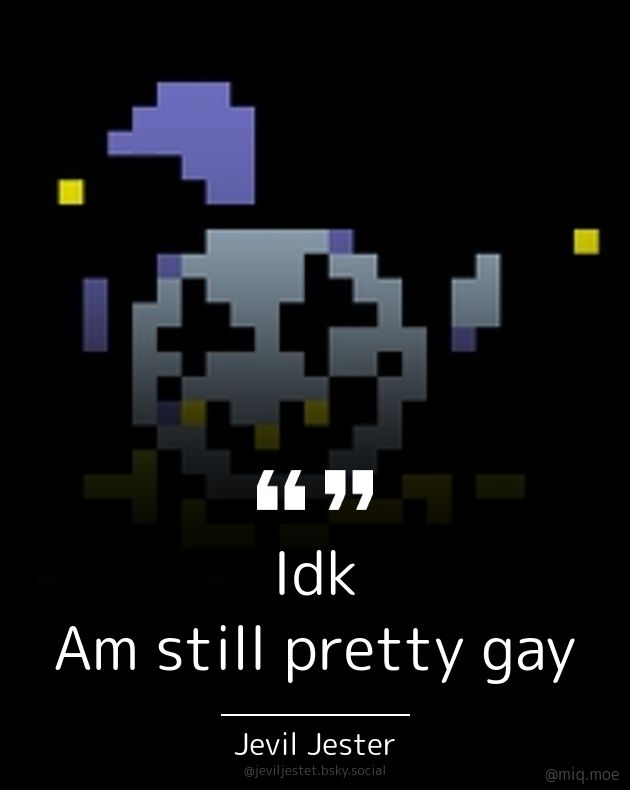 Generated by Make it a Quote
User: jeviljestet.bsky.social
Content: Idk

Am still pretty gay
