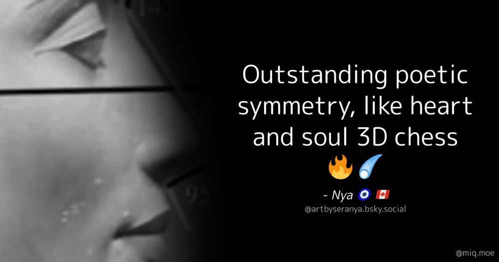Generated by Make it a Quote
User: artbyseranya.bsky.social
Content: Outstanding poetic symmetry, like heart and soul 3D chess 🔥☄️