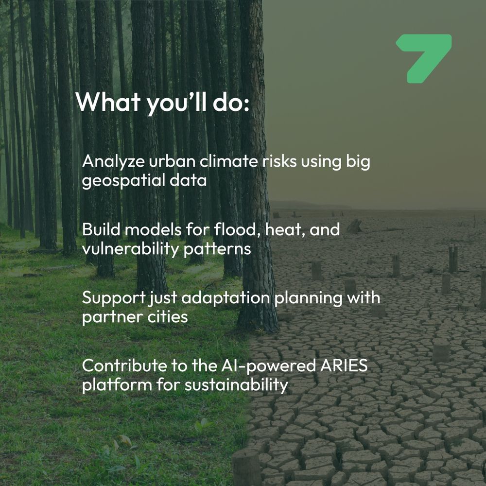 What you'll do: Analyze urban climate risks using big geospatial data, Build models for flood, heat, and vulnerability patterns, Support just adaptation planning with partner cities, Contribute to the AI-powered ARIES platform for sustainability