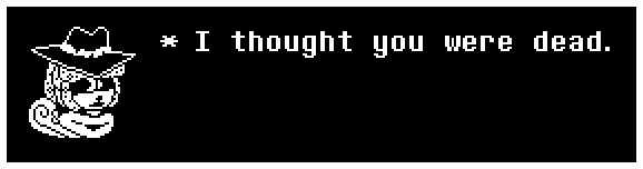 * I thought you were dead.