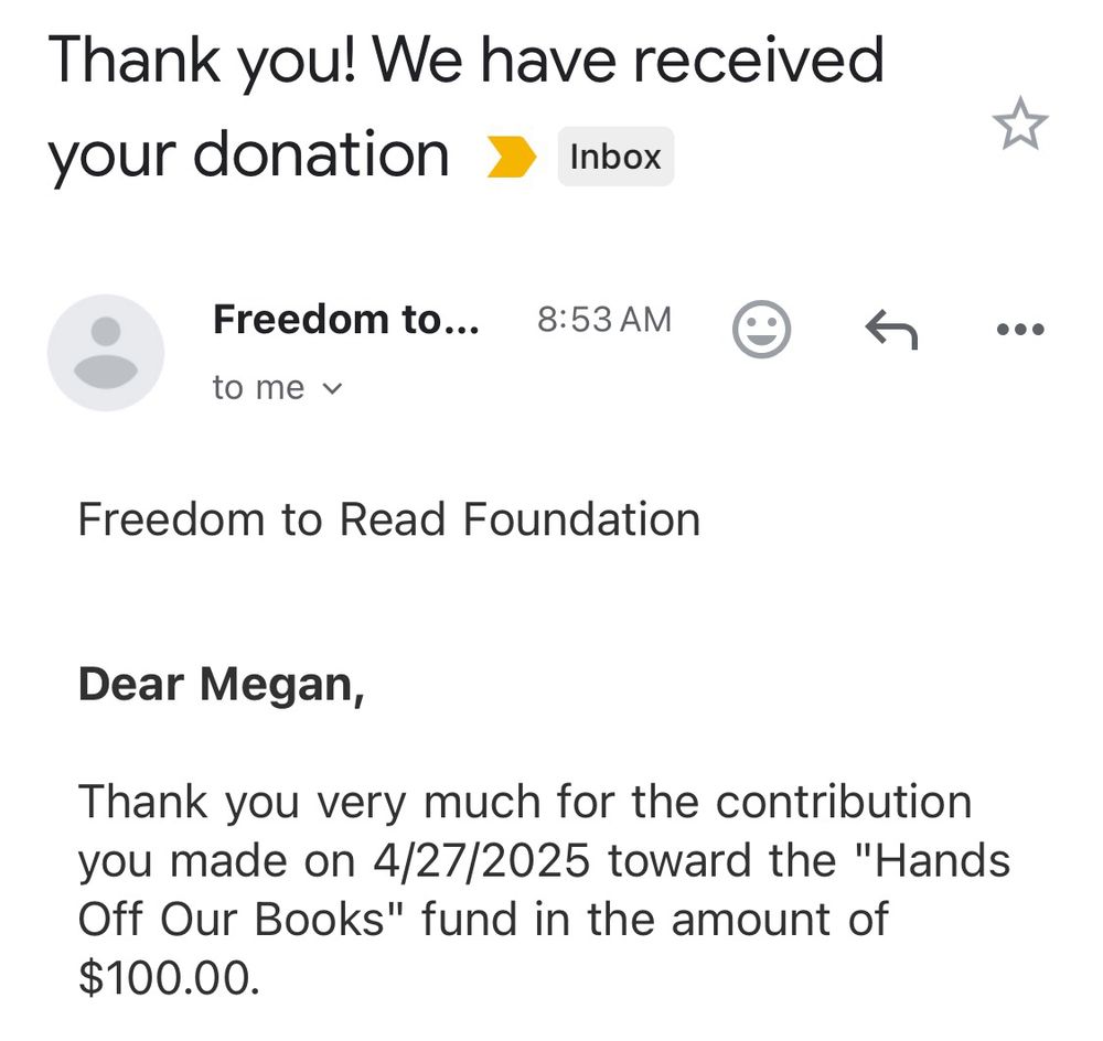 Dear Megan,

Thank you very much for the contribution you made on 4/27/2025 toward the "Hands Off Our Books" fund in the amount of $100.00.