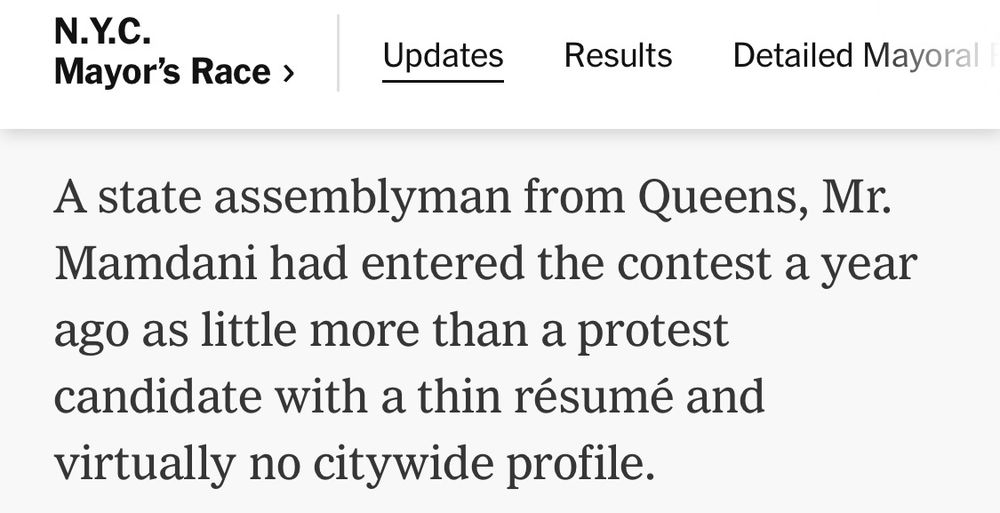 A state assemblyman from Queens, Mr.
Mamdani had entered the contest a year ago as little more than a protest candidate with a thin résumé and virtually no citywide profile.