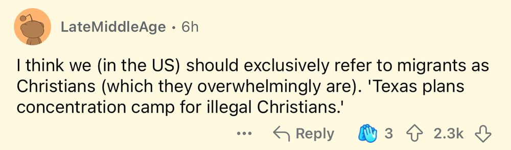 Screenshot of a Reddit comment that says “I think we (in the US) should exclusively refer to migrants as Christians (which they overwhelmingly are). 'Texas plans concentration camp for illegal Christians.'”