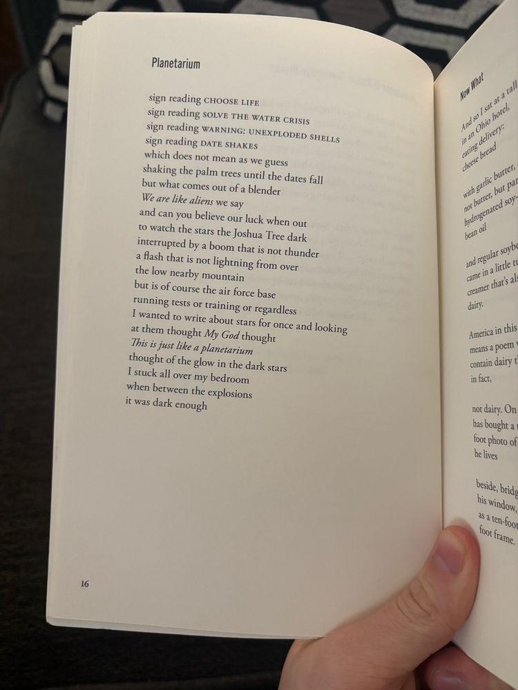 Planetarium
sign reading CHOOSE LIFE
sign reading SOLVE THE WATER CRISIS
sign reading WARNING: UNEXPLODED SHELLS
sign reading DATE SHAKES
which does not mean as we guess shaking the palm trees until the dates fall but what comes out of a blender
We are like aliens we say
and can you believe our luck when out to watch the stars the Joshua Tree dark interrupted by a boom that is not thunder a flash that is not lightning from over the low nearby mountain but is of course the air force base running tests or training or regardless
I wanted to write about stars for once and looking at them thought My God thought
This is just like a planetarium thought of the glow in the dark stars
I stuck all over my bedroom when between the explosions it was dark enough