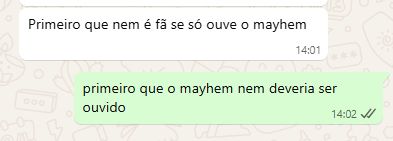 print de conversa do whatsapp. a mensagem recebida diz "Primeiro que nem é fã se só ouve o mayhem" e a mensagem enviada diz "primeiro que o mayhem nem deveria ser ouvido"