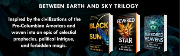 banner showing all three book covers of the "Between Earth and Sky" trilogy, titled "Black Sun", "Fevered Star", and "Mirrored Heavens", author Rebecca Roanhorse, and the summary "Inspired by the civilizations of the Pre-Columbian Americas and woven into an epic of celestial prophecies, political intrigue, and forbidden magic."