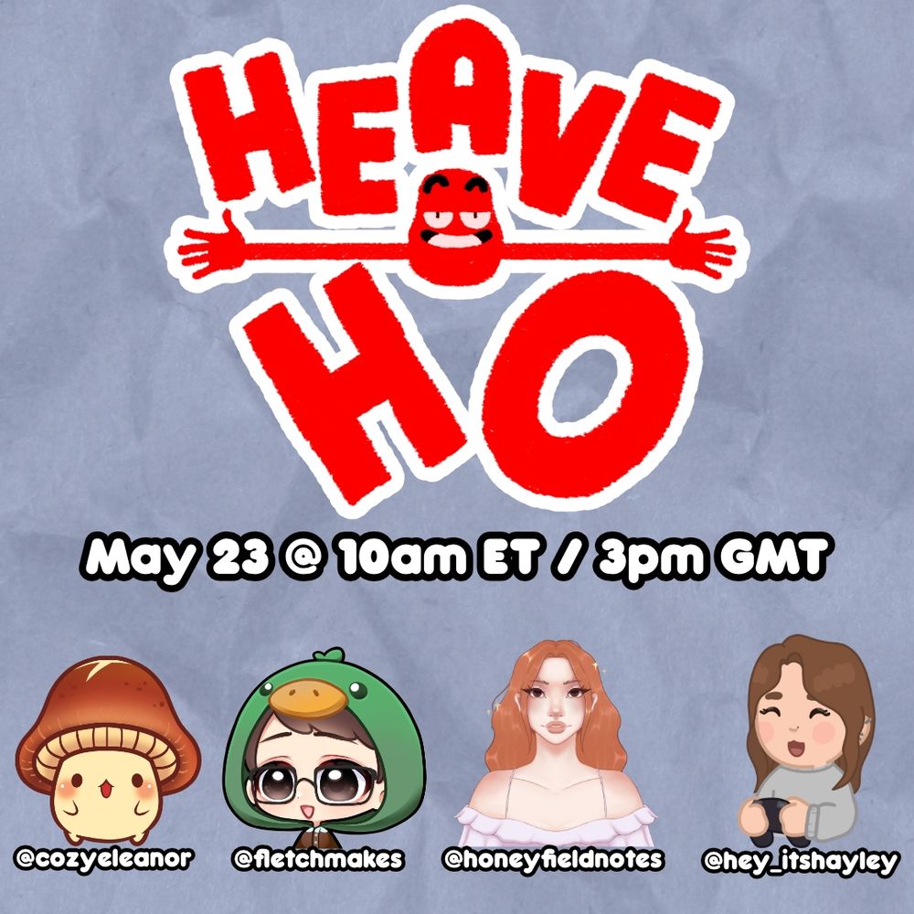 HEAVE HO. May 23 at 10am ET / 3pm GMT. cozy Eleanor, fletch makes, honey field notes, and hey it's Hayley.