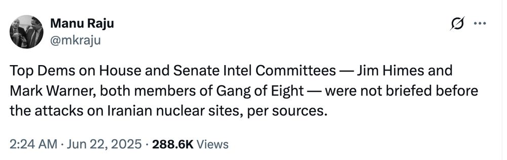 Top Dems on House and Senate Intel Committees — Jim Himes and Mark Warner, both members of Gang of Eight — were not briefed before the attacks on Iranian nuclear sites, per sources.