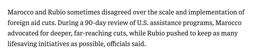 Marocco and Rubio sometimes disagreed over the scale and implementation of foreign aid cuts. During a 90-day review of U.S. assistance programs, Marocco advocated for deeper, far-reaching cuts, while Rubio pushed to keep as many lifesaving initiatives as possible, officials said.