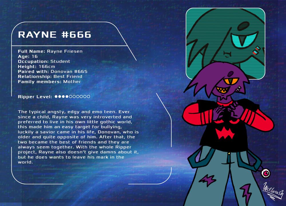 Rayne. #666 
Name: Rayne Friesen
Age: 16
Occupation: Student
Height: 166cm
Paired with: Donovan #665 Relationship: Best Friend
Family members: Mother
Ripper Level: ○○○○ - - - - - -

The typical angsty, edgy and emo teen. Ever since a child, Rayne was very introverted and preferred to live in his own little gothic world, this made him an easy target for bullying, luckily a savior came in his life, Donovan, who is older and quite opposite of him. After that, the two became the best of friends and they are always seem together. With the whole Ripper project, Rayne also doesn’t give damns about it, but he does wants to leave his mark in the world.
