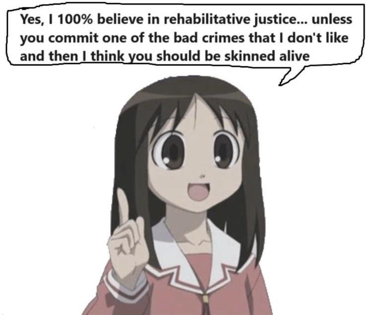 an anime girl saying “Yes, I 100% believe in rehabilitative justice... unless you commit one of the bad crimes that I don't like and then I think you should be skinned alive”