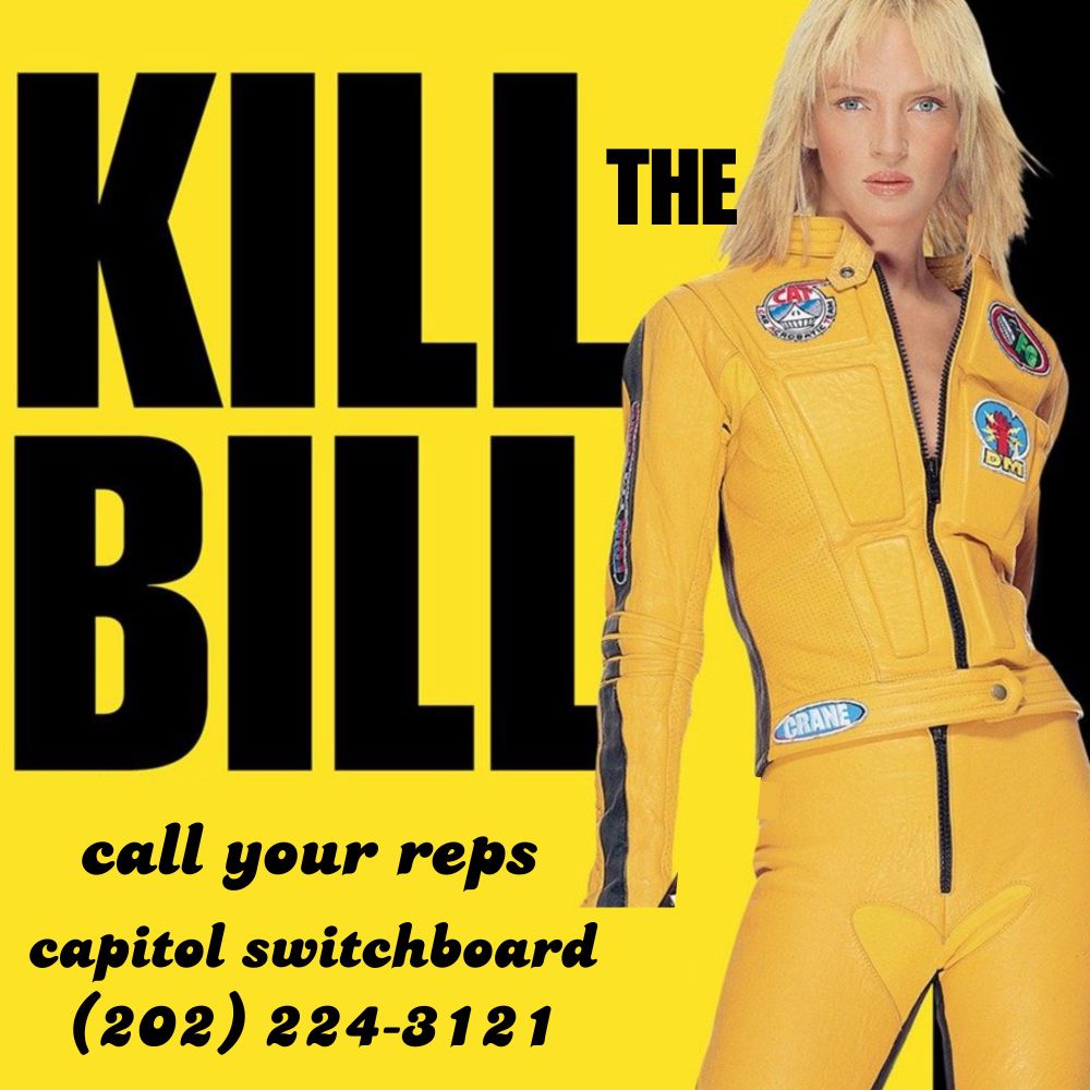 Kill the Bill.
Call your reps.
Capitol Switchboard - (202) 224-3121.

Text on the movie poster for “Kill Bill.”  Black text, yellow background, Uma Thurman in a yellow jumpsuit.