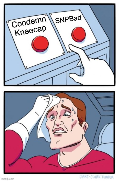 Two button meme with the choices labelled 'Condemn Kneecap' and 'SNPBad'