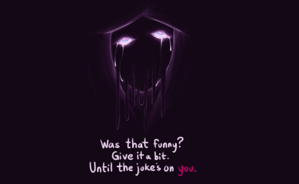 A deep purple painting with a shadowy face, crying from two, glowing eyes and lacking a mouth. Her face drips and melts away.

Below the painting of the face are three lines of text:

"Was that funny?"
"Give it a bit."
"Until the joke's on you."