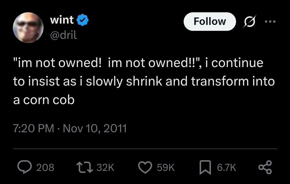 Screencap of a tweet in darkmode. From Dril on Nov 10 2011. Reads: " "I'm not owned! I'm not owned!!", i continue to insist as I slowly shrink and transform into a corn cob."