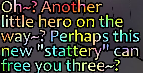 A preview of a pic to come, showing the dominant character's dialogue ,written in rainbow colors. 

Text: Oh~? Another little hero on the way~? Perhaps this new "stattery" can free you three~?
