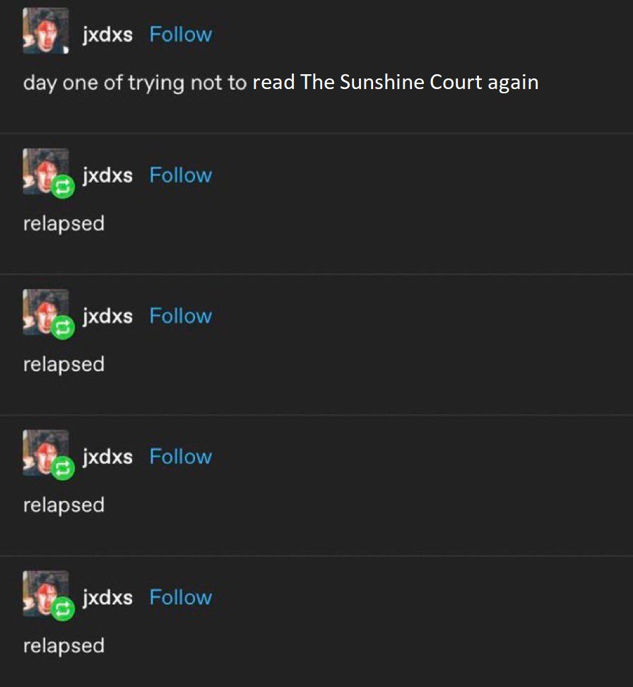 Edited version of a tumblr post in which the user says "day one of trying not to read The Sunshine Court again", followed by them replying "relapsed" to their own post four times in a row.