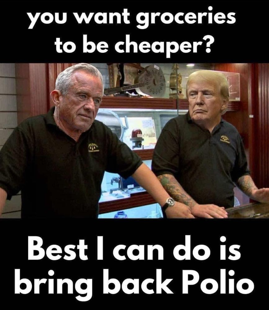 Image of Trump and RFK photoshopped as the Pawn Stars TV hosts. Text reads you want groceries to be cheaper? Best I can do is bring back polio. 