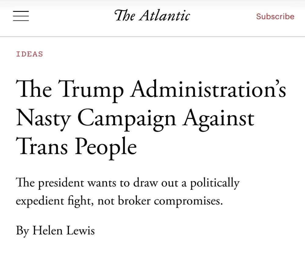 The Trump Administration's
Nasty Campaign Against
Trans People The president wants to draw out a politically
expedient fight, not broker compromises.
By Helen Lewis