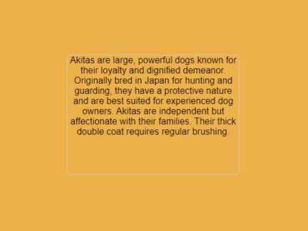 Akitas are large, powerful dogs known for their loyalty and dignified demeanor. Originally bred in Japan for hunting and guarding, they have a protective nature and are best suited for experienced dog owners. Akitas are independent but affectionate with their families. Their thick double coat requires regular brushing.🐶