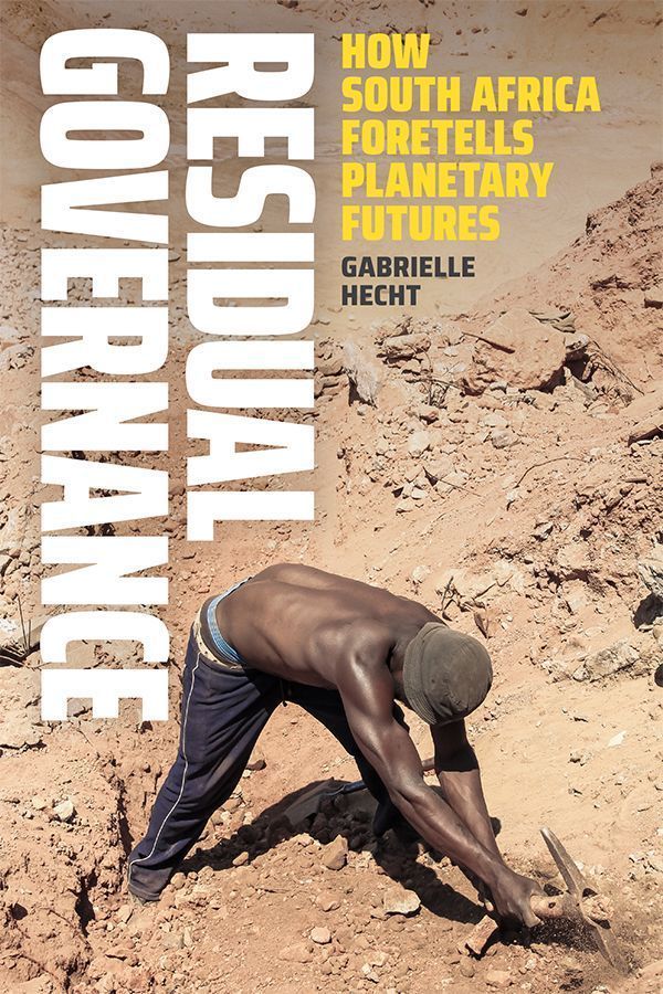 Cover of Residual Governance: How South Africa Foretells Planetary Futures by Gabrielle Hecht. Cover portrays a sandy and rocky landscape. In the foreground, a shirtless man, wearing blue pants and a black hat, chips away at the ground with a pick ax.  