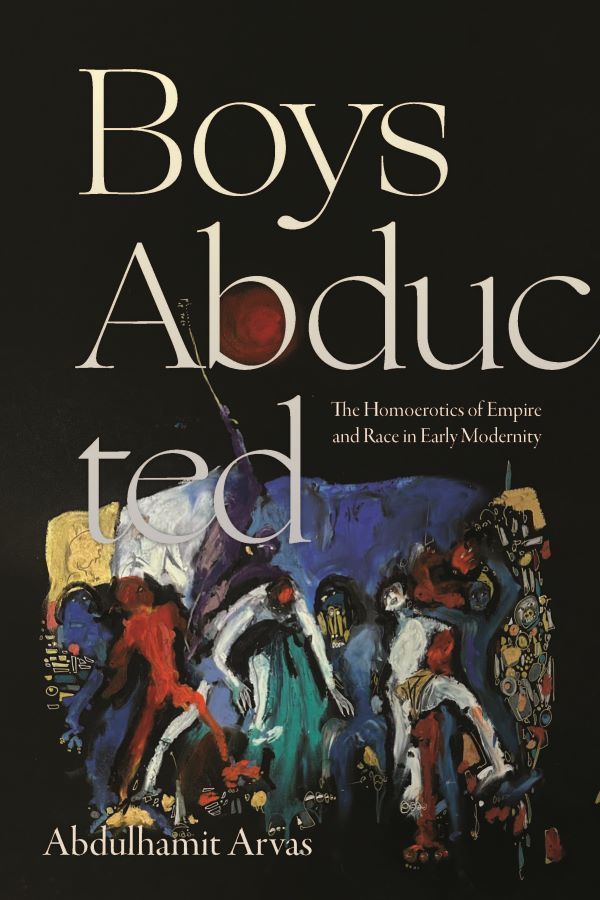 Cover of Boys Abducted: The Homocrotics of Empire and Race in Early Modernity by Abdulhamit Arvas. The dark background features the title in a large, elegant serif font, with "Abducted" staggered over abstract artwork. The cover art is an abstract painting with expressive brushstrokes depicting figures in vibrant colors—red, blue, white, and gold—engaged in a chaotic scene. One of the figures appears to be carrying off another. 