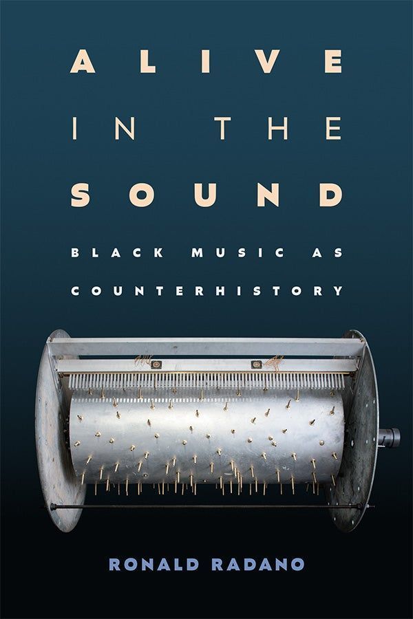 Cover of Alive in the Sound: Black Music as Counterhistory by Ronald Radano. The title is displayed in large, spaced-out capital letters in cream and white against a dark blue gradient background. Below the subtitle is a metallic music box cylinder, viewed from the front, with numerous pins sticking out, evoking mechanical sound production. The author’s name appears at the bottom in bold, light blue text.