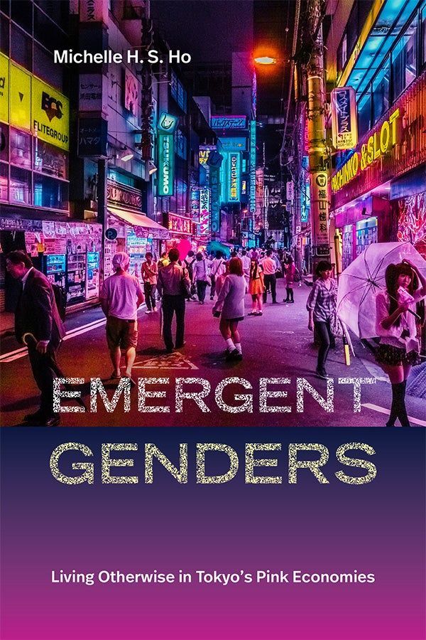 Cover of Emergent Genders: Living Otherwise in Tokyo's Pink Economies by Michelle H. S. Ho. The cover has a neon-lit urban street at night. People are walking down a street lined with bright signs for various businesses, and the overall atmosphere is bustling and vibrant. The author's name is in white at the top. The title is centered in large, white text, and the subtitle appears in smaller text below.