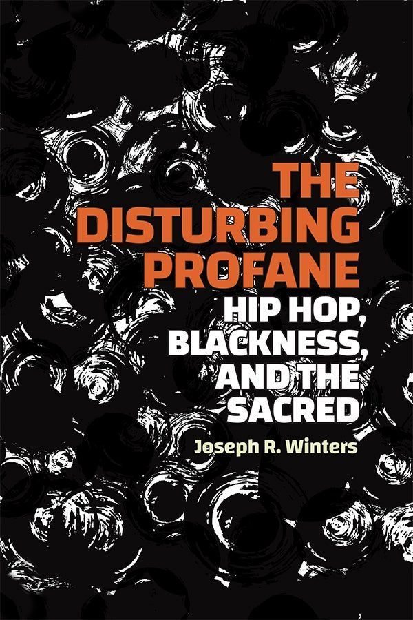 Cover of The Disturbing Profane: Hip Hop, Blackness, and the Sacred by Joseph R. Winters. The cover art features an abstract pattern of black circles against a white background. Roughly half of the circles have a solid fill, leaving little of the white background visible. The other circles have a brushstroke-like texture. The title and subtitle are in bold block text, in orange and white respectively. The author’s name appears at the bottom in light yellow.