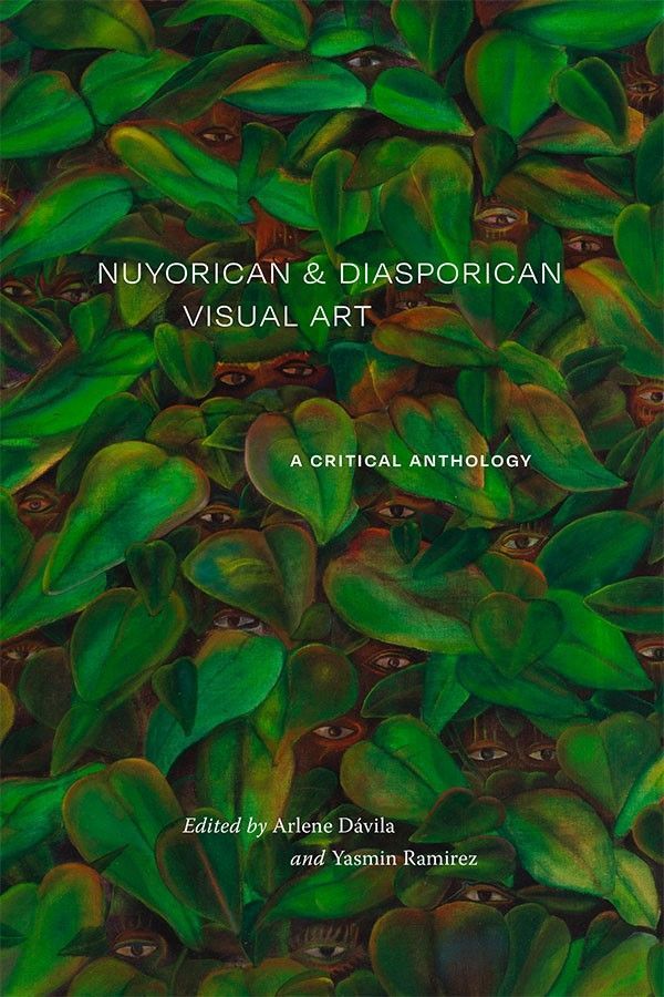 Cover of Nuyorican and Diasporican Visual Art: A Critical Anthology edited by Arlene Dávila  and Yasmin Ramirez. A painting of a thick green jungle plant with many pairs of eyes peeking out from behind the leaves encompasses the entire cover. The text is on top of the image in white.