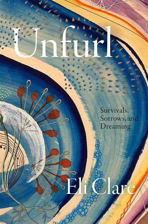 Cover of Unfurl by Eli Clare. The cover features an abstract artwork by Jacks McNamara, Emerging. In this piece, various patterns and images are superimposed on and across a series of brightly colored concentric circles. A wood grain pattern shines through some of the less opaque rings. The designs atop the larger rings include a stream of bubble-like circles, a root network, flower-like patterns, and a series of droplets spread out in fan-like shapes.