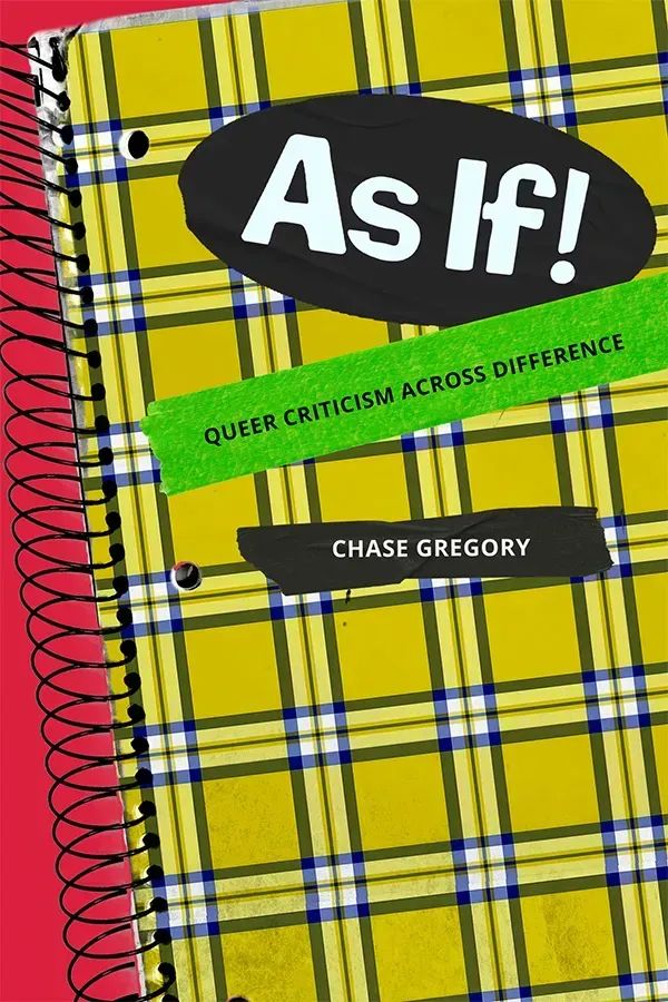 Cover of As If!: Queer Criticism Across Difference by Chase Gregory. The design mimics a yellow plaid spiral notebook against a bright red background. The title “As If!” appears in bold white letters on a black oval that resembles a sticker. A strip of green tape below reads “Queer Criticism Across Difference” in black capital letters. The author’s name is displayed on a piece of black tape.