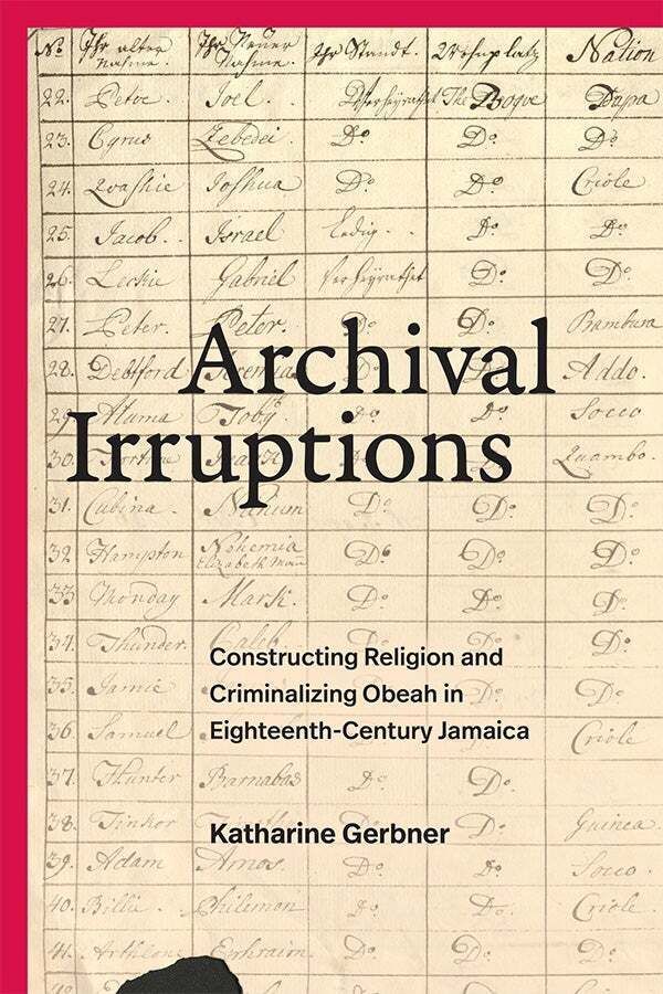 Cover of Archival Irruptions: Constructing Religion and Criminalizing Obeah in Eighteenth-Century Jamaica by Katharine Gerbner. Features an image of an old handwritten ledger or registry page with rows and columns filled with cursive names and annotations and what appears to be an ink smudge at the bottom. The title is overlaid in large black serif font with the subtitle below in smaller black text and the author's name is at the bottom. A vertical red stripe runs along the left edge of the cover.