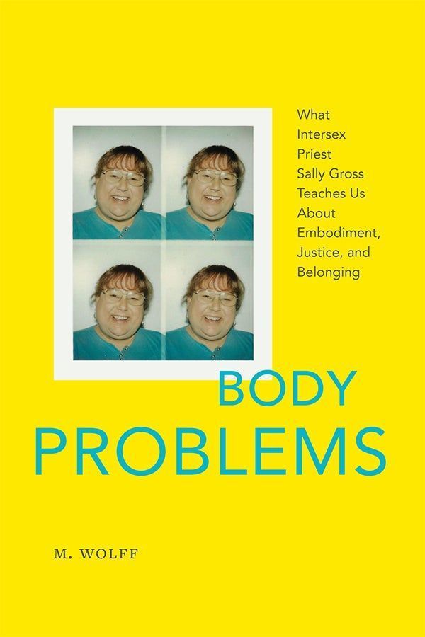 Cover of Body Problems: What Intersex Priest Sally Gross Teaches Us About Embodiment, Justice and Belonging by M. Wolff. The background is bright yellow. The title appears in a bold, sans serif, cyan font just below the vertical center of the cover. In the upper left-hand corner, there is a photo booth print of Sally Gross. Gross is smiling and wears a blue shirt that matches the shade of the title text. 